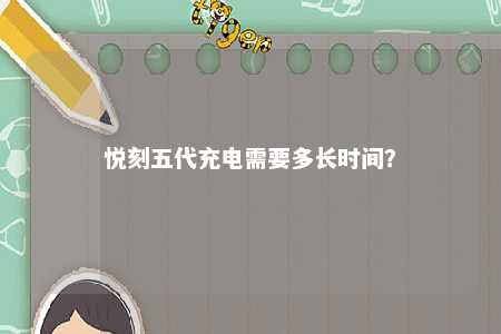 悦刻五代充电需要多长时间？ 