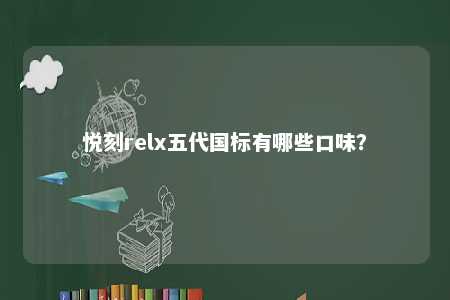 悦刻relx五代国标有哪些口味？ 